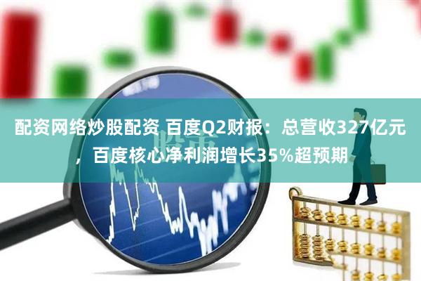 配资网络炒股配资 百度Q2财报：总营收327亿元，百度核心净利润增长35%超预期