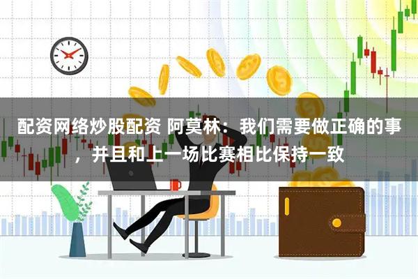 配资网络炒股配资 阿莫林：我们需要做正确的事，并且和上一场比赛相比保持一致