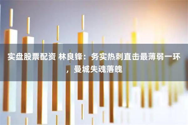 实盘股票配资 林良锋：务实热刺直击最薄弱一环，曼城失魂落魄