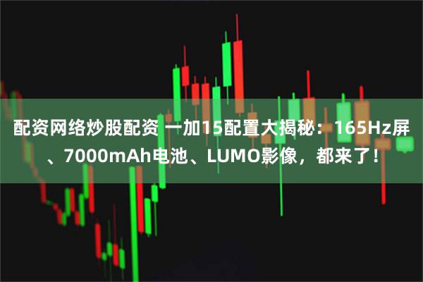 配资网络炒股配资 一加15配置大揭秘：165Hz屏、7000mAh电池、LUMO影像，都来了！