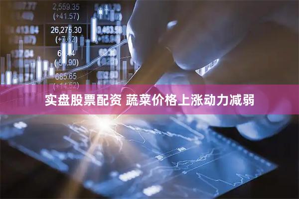 实盘股票配资 蔬菜价格上涨动力减弱