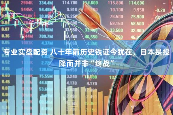 专业实盘配资 八十年前历史铁证今犹在，日本是投降而并非“终战”