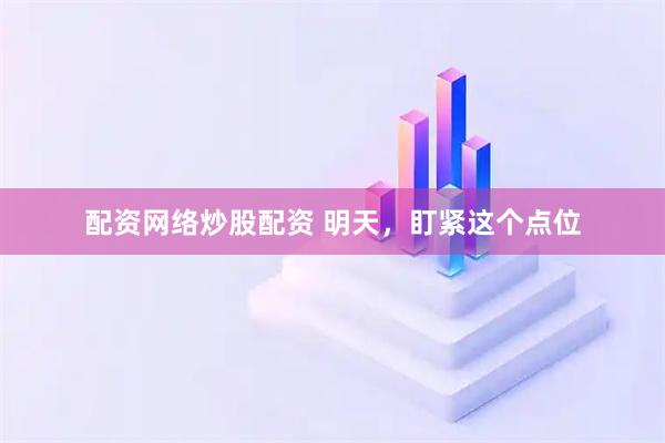 配资网络炒股配资 明天，盯紧这个点位