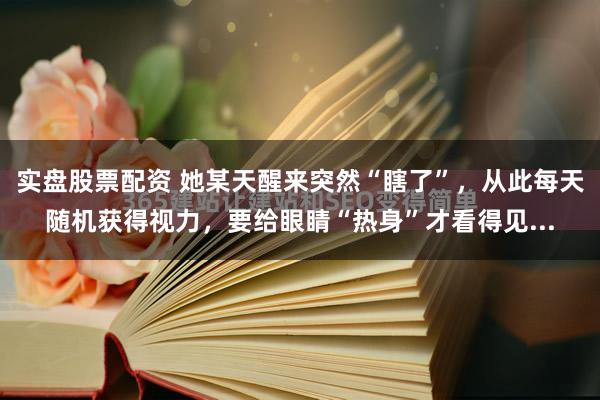 实盘股票配资 她某天醒来突然“瞎了”，从此每天随机获得视力，要给眼睛“热身”才看得见...