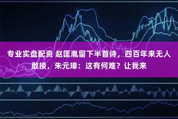专业实盘配资 赵匡胤留下半首诗,四百年来无人敢接,朱元璋:这有何难?让我来
