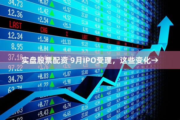 实盘股票配资 9月IPO受理，这些变化→