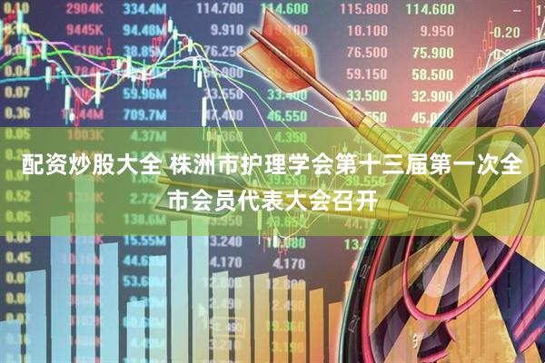 配资炒股大全 株洲市护理学会第十三届第一次全市会员代表大会召开
