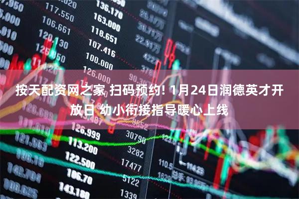 按天配资网之家 扫码预约! 1月24日润德英才开放日 幼小衔接指导暖心上线