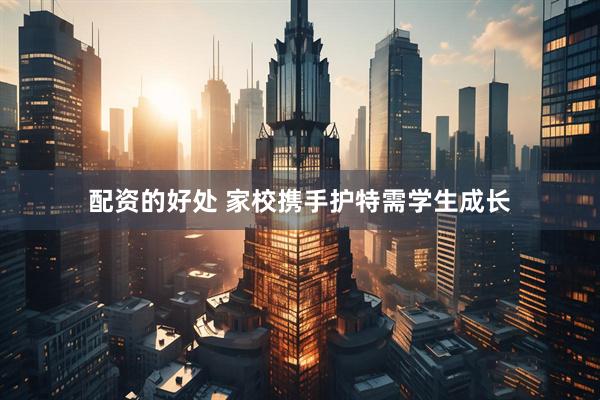 配资的好处 家校携手护特需学生成长