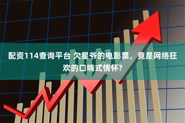配资114查询平台 欠星爷的电影票，竟是网络狂欢的口嗨式情怀?
