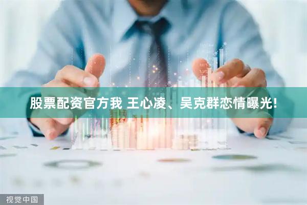 股票配资官方我 王心凌、吴克群恋情曝光!