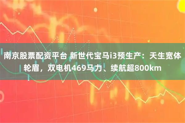 南京股票配资平台 新世代宝马i3预生产：天生宽体轮眉，双电机469马力、续航超800km