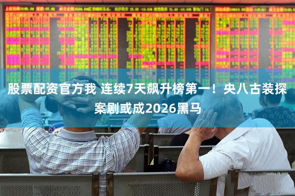 股票配资官方我 连续7天飙升榜第一！央八古装探案剧或成2026黑马