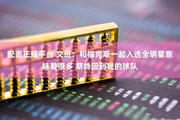 配资正规平台 文班：和福克斯一起入选全明星意味着很多 期待回到我的球队