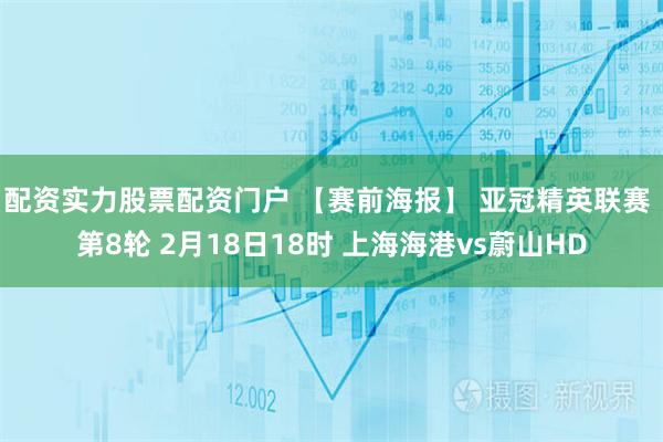 配资实力股票配资门户 【赛前海报】 亚冠精英联赛 第8轮 2月18日18时 上海海港vs蔚山HD