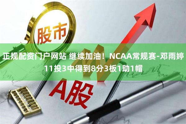 正规配资门户网站 继续加油！NCAA常规赛-邓雨婷11投3中得到8分3板1助1帽