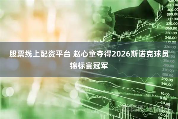 股票线上配资平台 赵心童夺得2026斯诺克球员锦标赛冠军