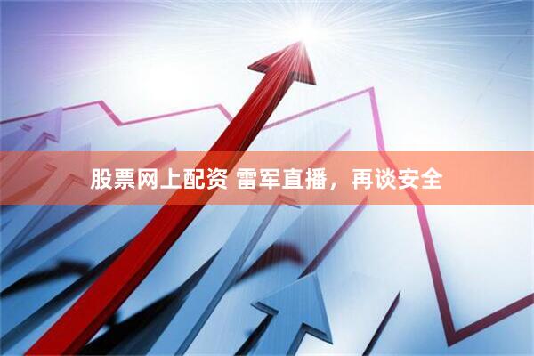 股票网上配资 雷军直播，再谈安全