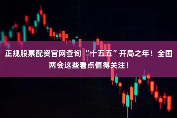 正规股票配资官网查询 “十五五”开局之年！全国两会这些看点值得关注！