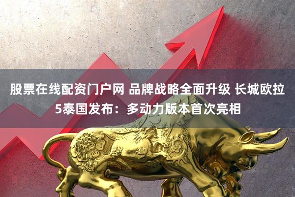 股票在线配资门户网 品牌战略全面升级 长城欧拉5泰国发布：多动力版本首次亮相