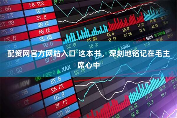 配资网官方网站入口 这本书，深刻地铭记在毛主席心中