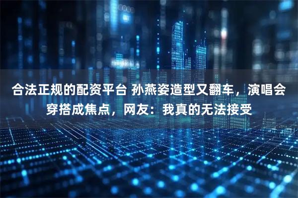 合法正规的配资平台 孙燕姿造型又翻车，演唱会穿搭成焦点，网友：我真的无法接受