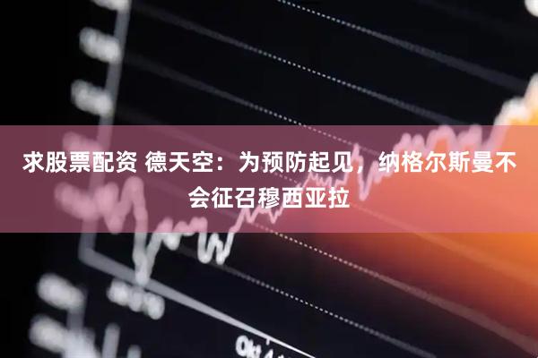 求股票配资 德天空：为预防起见，纳格尔斯曼不会征召穆西亚拉