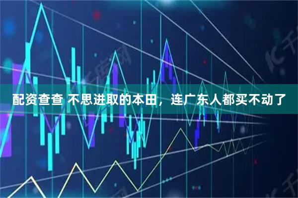 配资查查 不思进取的本田，连广东人都买不动了