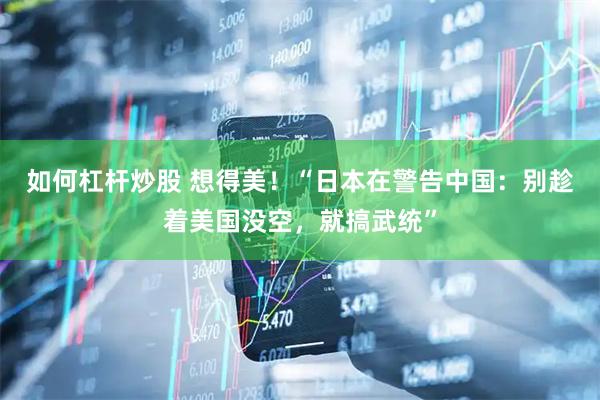 如何杠杆炒股 想得美！“日本在警告中国：别趁着美国没空，就搞武统”