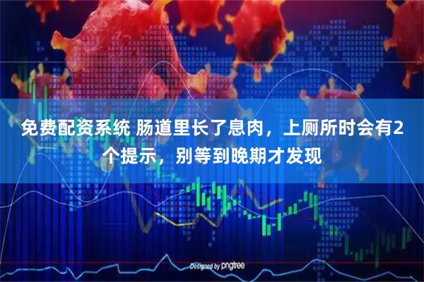 免费配资系统 肠道里长了息肉，上厕所时会有2个提示，别等到晚期才发现