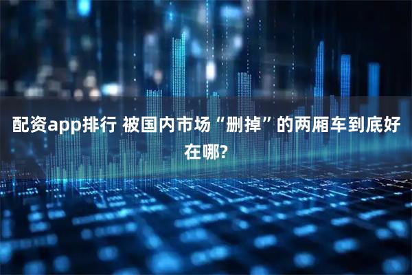 配资app排行 被国内市场“删掉”的两厢车到底好在哪?